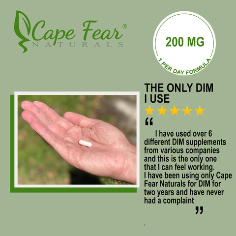 5 star review.  the only dim i use. "i have used over 6 different dim supplements from various companies and this is the only one i can feel working.  i have been using cape fear naturals for dim for two years and have never had a complaint."